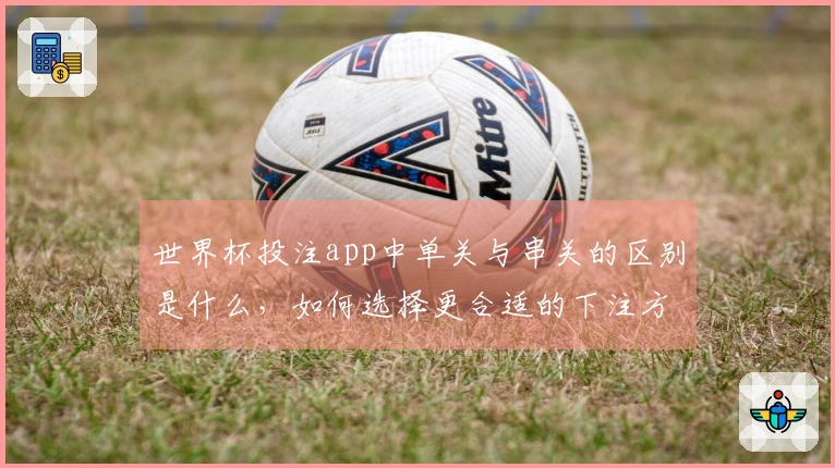 世界杯投注app中单关与串关的区别是什么，如何选择更合适的下注方式？