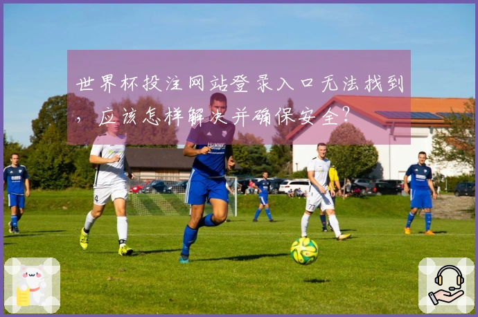 世界杯投注网站登录入口无法找到，应该怎样解决并确保安全？