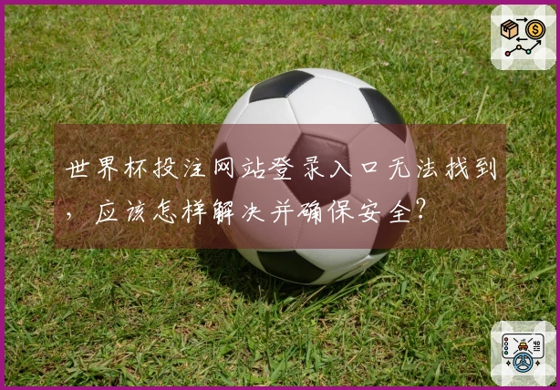 世界杯投注网站登录入口无法找到，应该怎样解决并确保安全？