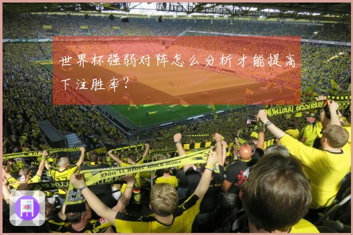 世界杯强弱对阵怎么分析才能提高下注胜率？