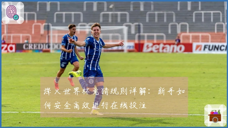 烽火世界杯竞猜规则详解：新手如何安全高效进行在线投注