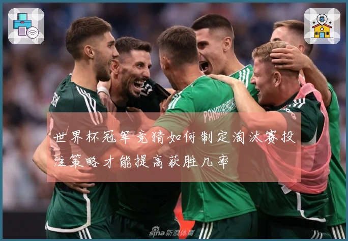 世界杯冠军竞猜如何制定淘汰赛投注策略才能提高获胜几率