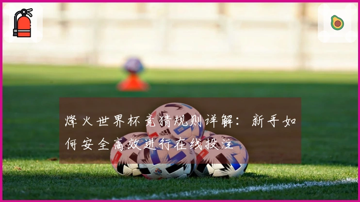 烽火世界杯竞猜规则详解：新手如何安全高效进行在线投注